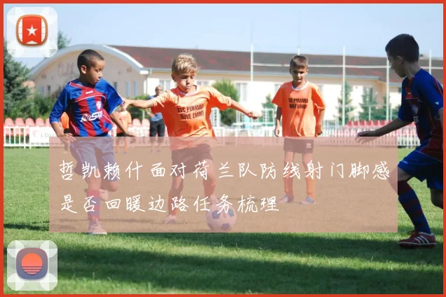 哲凯赖什面对荷兰队防线射门脚感是否回暖边路任务梳理