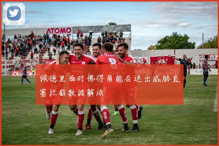 佩德里面对佛得角能否送出威胁直塞拦截数据解读