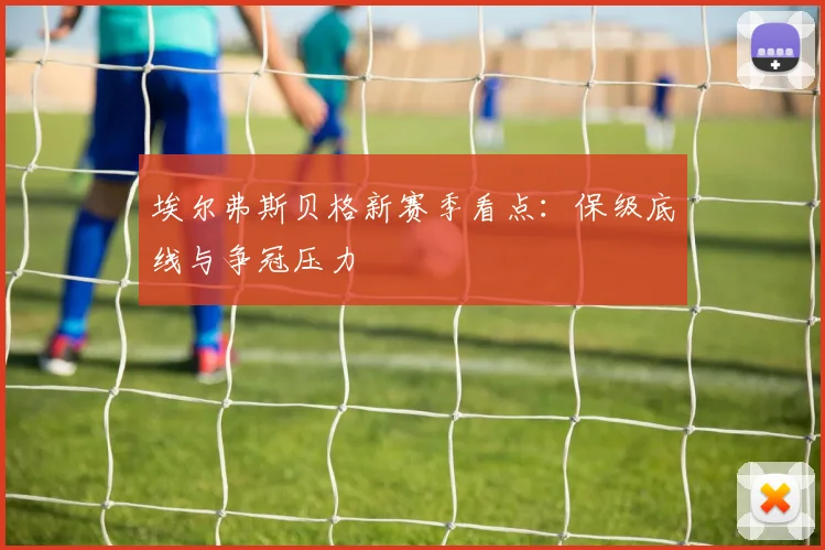 埃尔弗斯贝格新赛季看点：保级底线与争冠压力