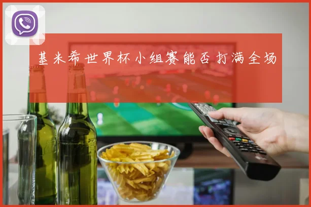 基米希世界杯小组赛能否打满全场