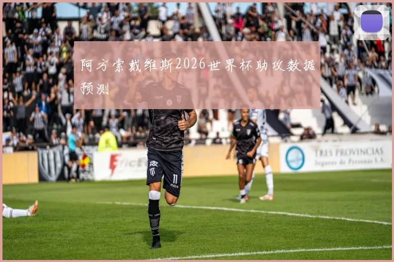 阿方索戴维斯2026世界杯助攻数据预测