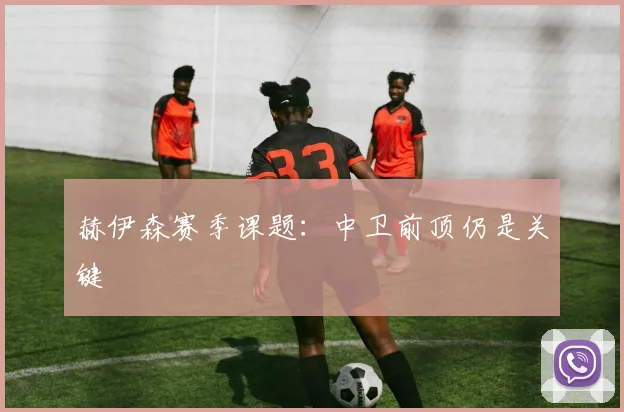 赫伊森赛季课题：中卫前顶仍是关键