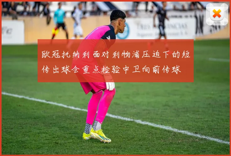 欧冠托纳利面对利物浦压迫下的短传出球会重点检验中卫向前传球