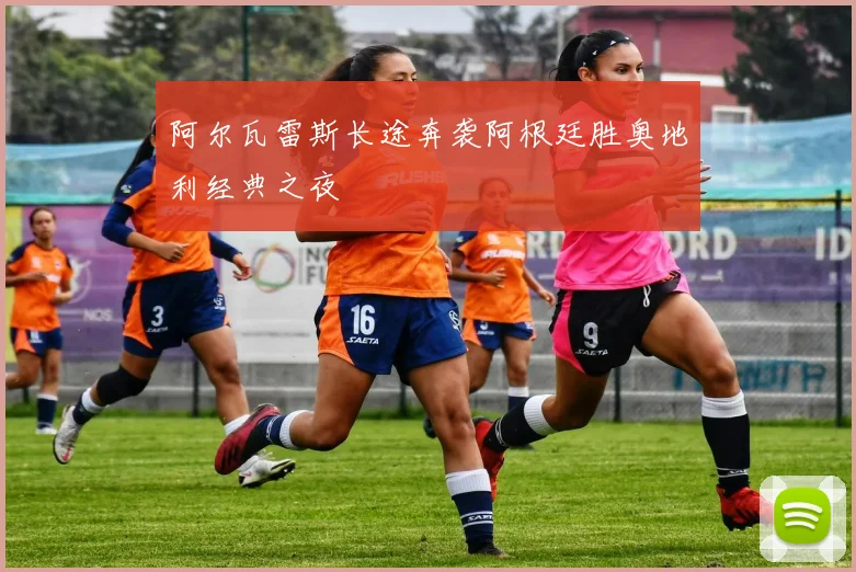 阿尔瓦雷斯长途奔袭阿根廷胜奥地利经典之夜