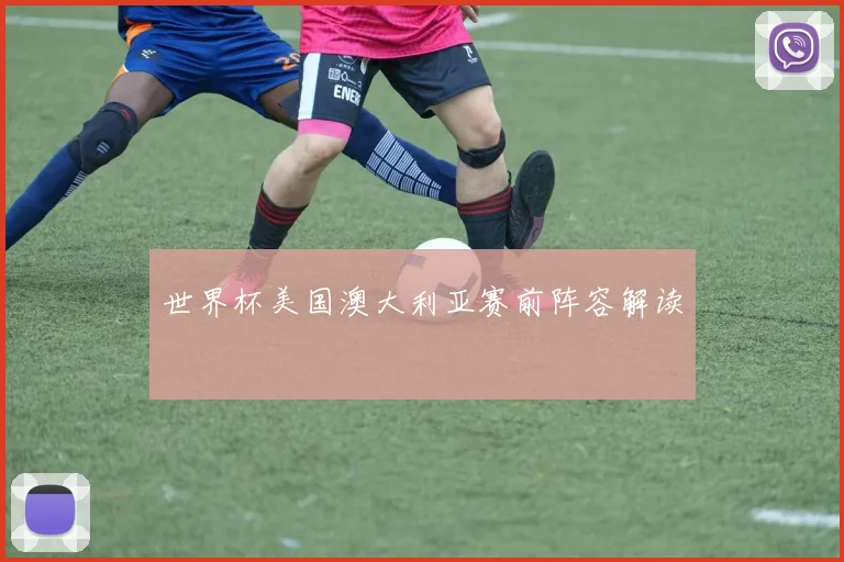 世界杯美国澳大利亚赛前阵容解读