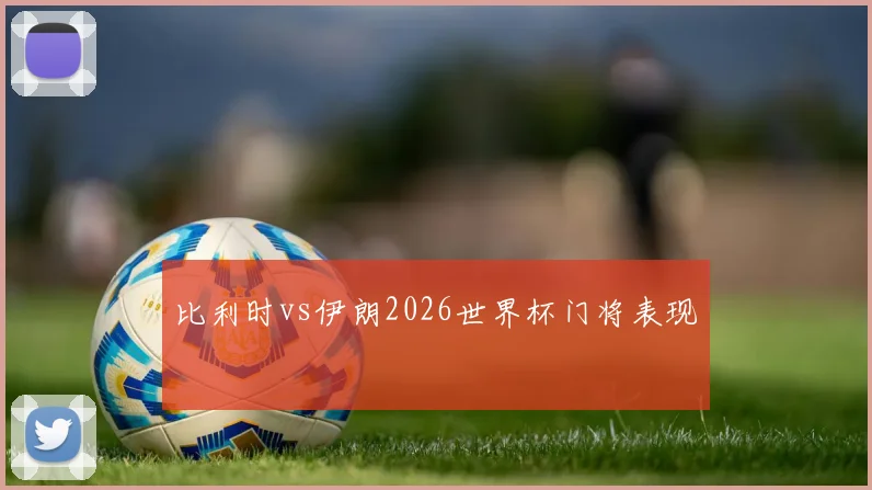 比利时vs伊朗2026世界杯门将表现