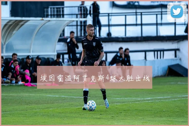 埃因霍温阿贾克斯4球大胜出线