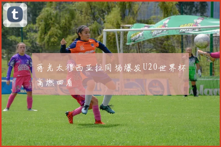 蒋光太穆西亚拉同场爆发U20世界杯高燃回看
