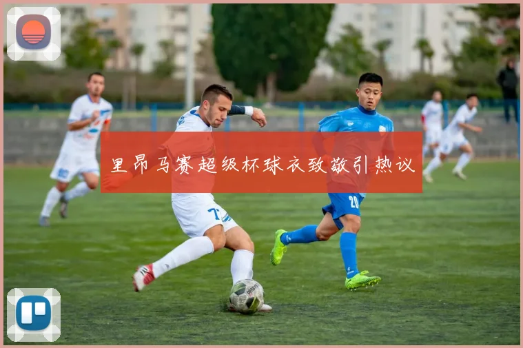 里昂马赛超级杯球衣致敬引热议