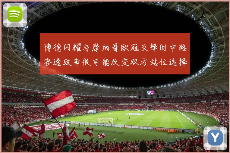 博德闪耀与摩纳哥欧冠交锋时中路渗透效率很可能改变双方站位选择