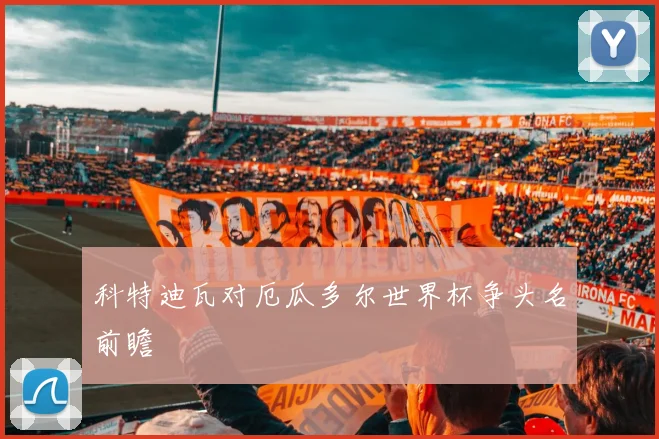 科特迪瓦对厄瓜多尔世界杯争头名前瞻