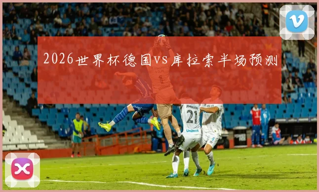 2026世界杯德国vs库拉索半场预测