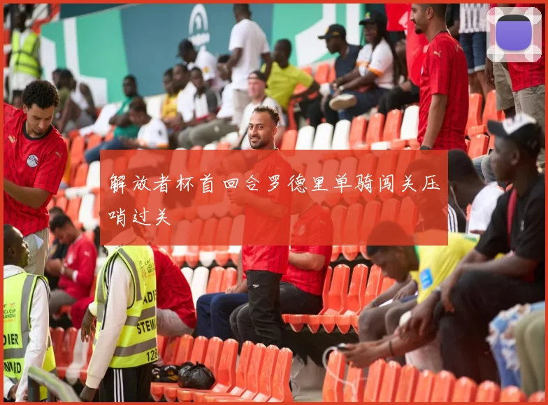 解放者杯首回合罗德里单骑闯关压哨过关