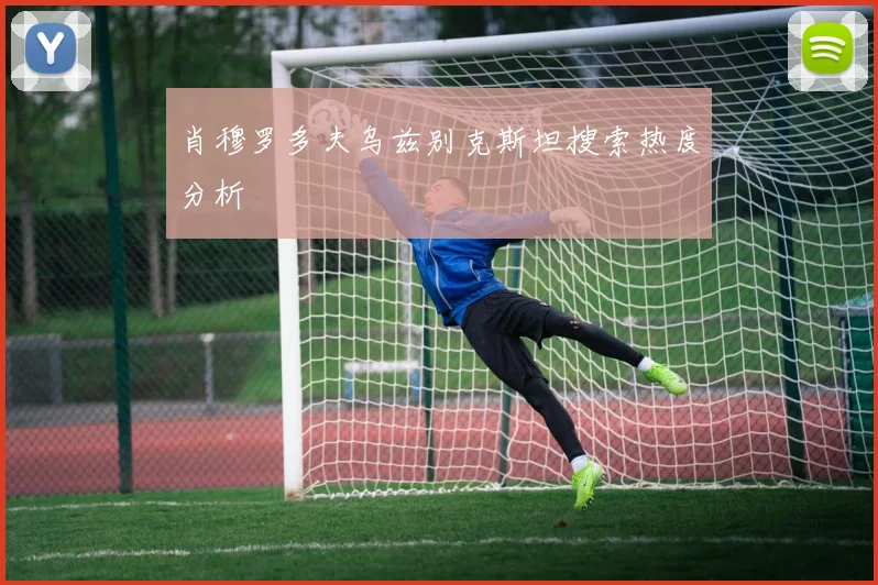 肖穆罗多夫乌兹别克斯坦搜索热度分析