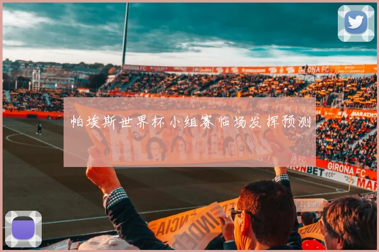 帕埃斯世界杯小组赛临场发挥预测