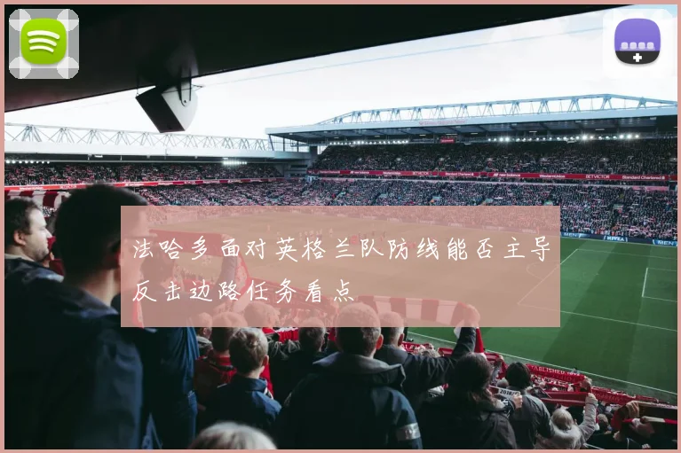 法哈多面对英格兰队防线能否主导反击边路任务看点
