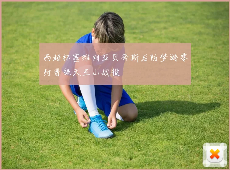 西超杯塞维利亚贝蒂斯后防梦游零封晋级天王山战役