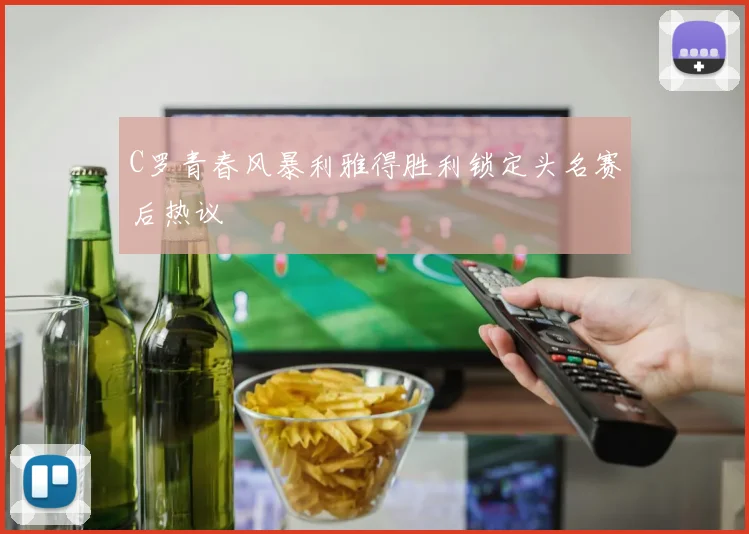 C罗青春风暴利雅得胜利锁定头名赛后热议