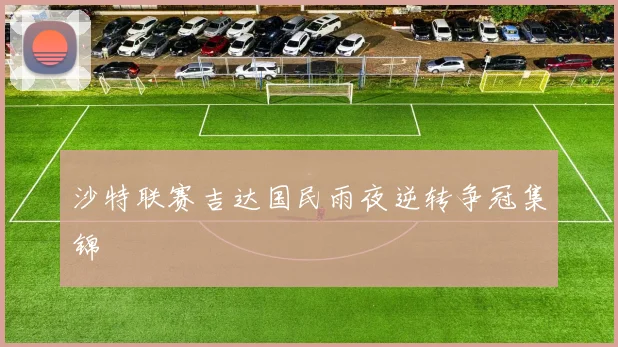 沙特联赛吉达国民雨夜逆转争冠集锦