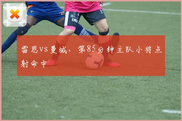 雷恩vs曼城，第85分钟主队小将点射命中
