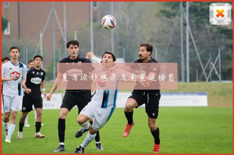 皇马读秒绝杀马竞重返榜首