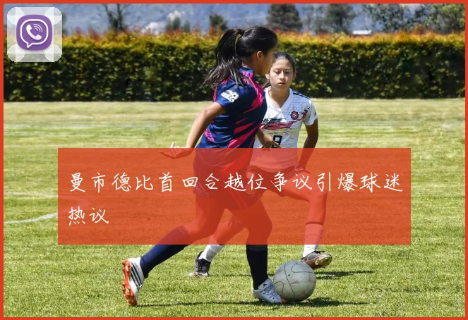 曼市德比首回合越位争议引爆球迷热议