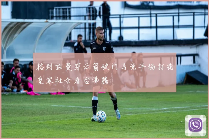 格列兹曼穿云箭破门马竞半场打花皇家社会看台沸腾