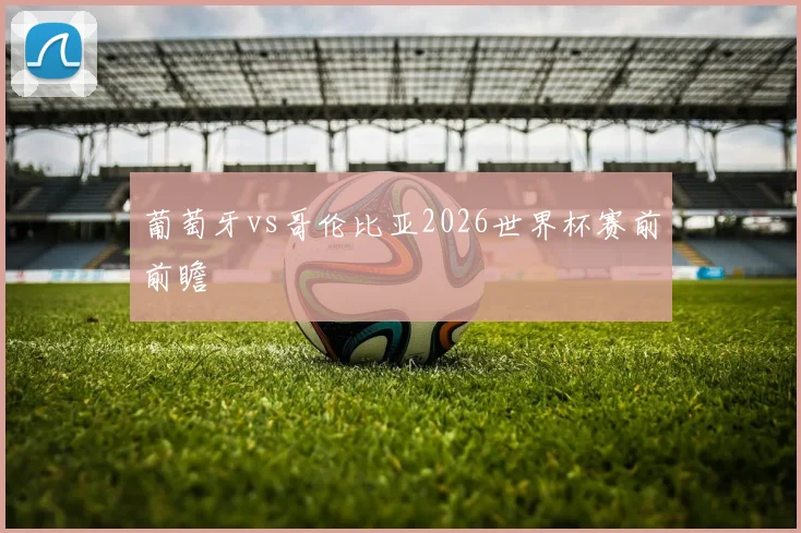 葡萄牙vs哥伦比亚2026世界杯赛前前瞻