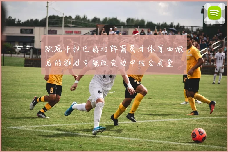 欧冠卡拉巴赫对阵葡萄牙体育回撤后的推进可能改变边中结合质量
