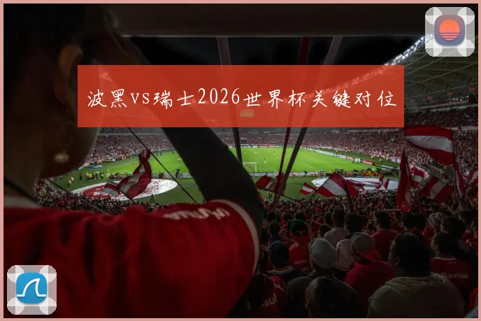 波黑vs瑞士2026世界杯关键对位