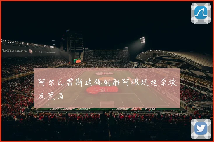 阿尔瓦雷斯边路制胜阿根廷绝杀埃及黑马