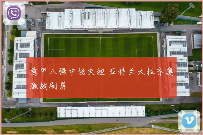 意甲八强中场失控 亚特兰大拉齐奥激战刷屏