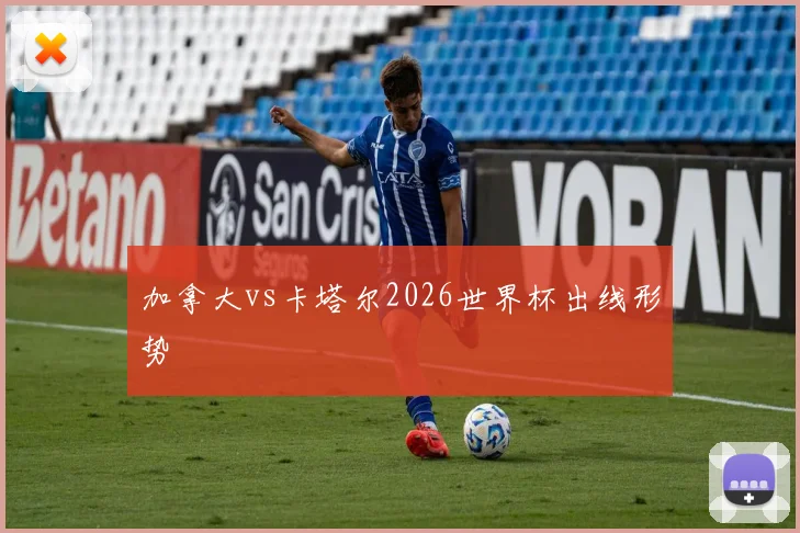 加拿大vs卡塔尔2026世界杯出线形势