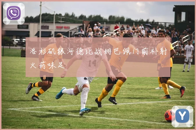 洛杉矶银河德比战姆巴佩门前补射火药味足