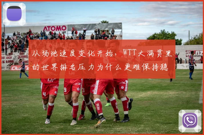 从场地速度变化开始,WTT大满贯里的世界排名压力为什么更难保持稳定