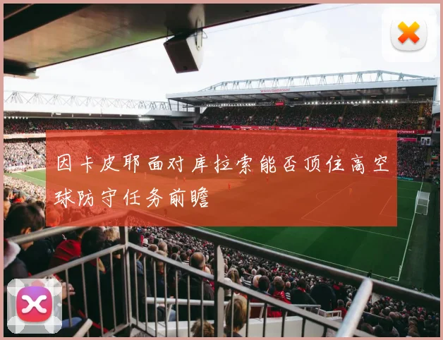 因卡皮耶面对库拉索能否顶住高空球防守任务前瞻