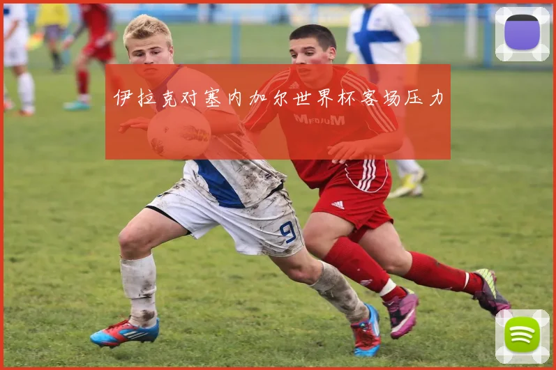 伊拉克对塞内加尔世界杯客场压力