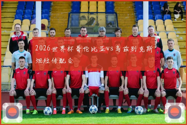 2026世界杯哥伦比亚vs乌兹别克斯坦短传配合