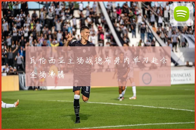 瓦伦西亚主场战德布劳内单刀赴会全场沸腾
