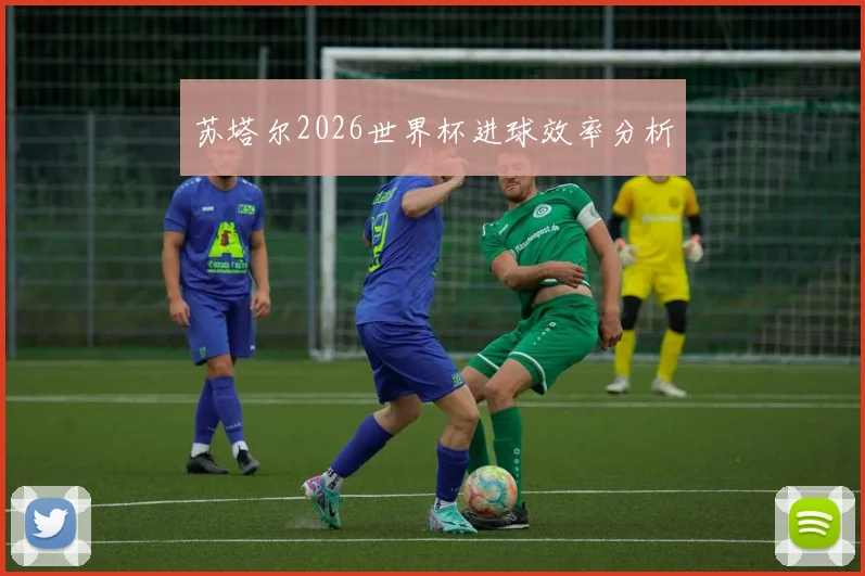 苏塔尔2026世界杯进球效率分析