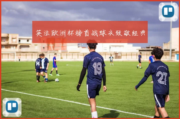 英法欧洲杯榜首战球衣致敬经典