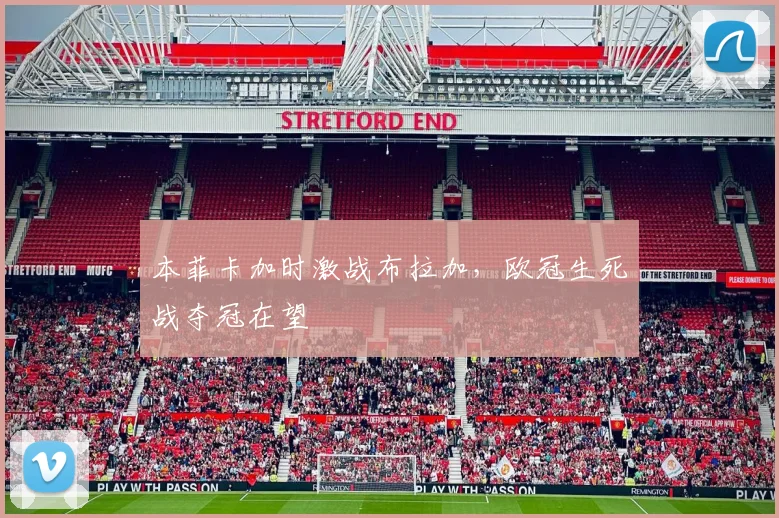 本菲卡加时激战布拉加，欧冠生死战夺冠在望