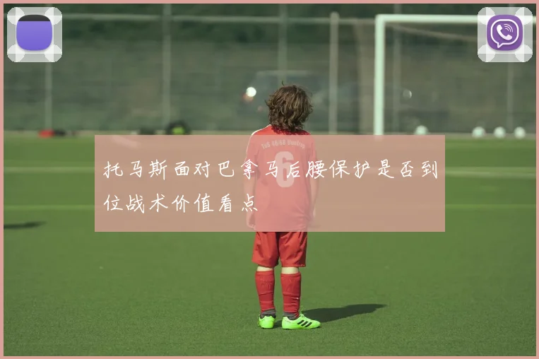 托马斯面对巴拿马后腰保护是否到位战术价值看点