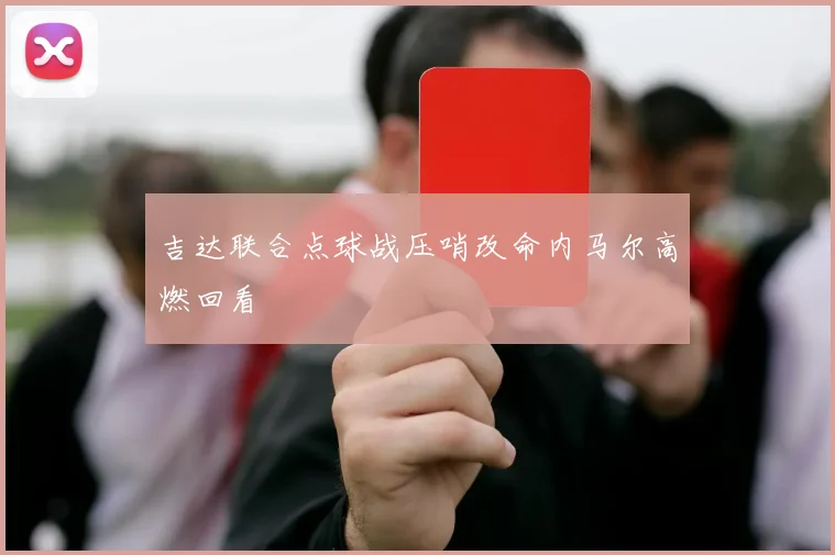 吉达联合点球战压哨改命内马尔高燃回看