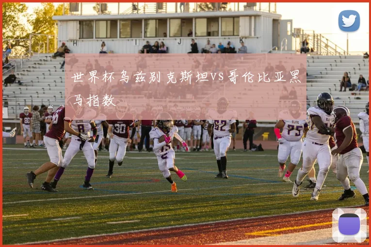 世界杯乌兹别克斯坦vs哥伦比亚黑马指数