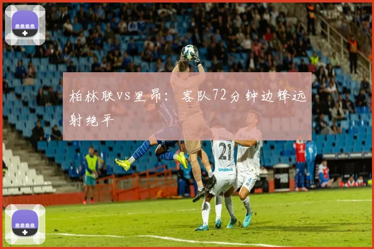 柏林联vs里昂:客队72分钟边锋远射绝平