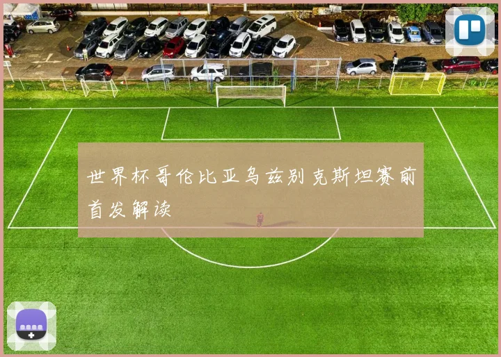 世界杯哥伦比亚乌兹别克斯坦赛前首发解读